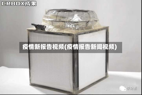 疫情新报告视频(疫情报告新闻视频)