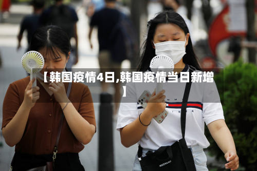 【韩国疫情4日,韩国疫情当日新增】