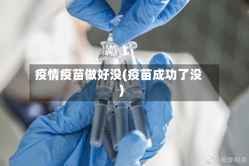 疫情疫苗做好没(疫苗成功了没)