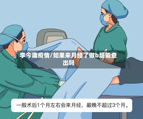 李今庸疫情/如果来月经了做b超能查出吗