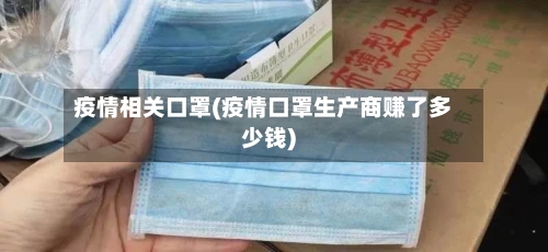 疫情相关口罩(疫情口罩生产商赚了多少钱)
