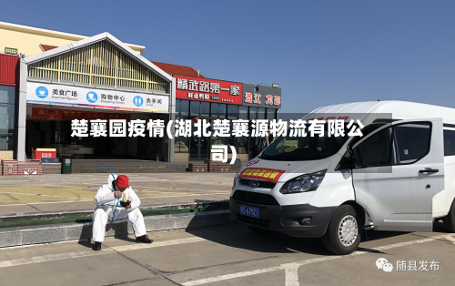 楚襄园疫情(湖北楚襄源物流有限公司)