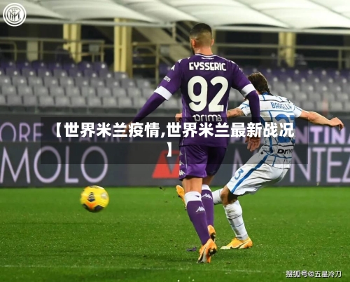 【世界米兰疫情,世界米兰最新战况】