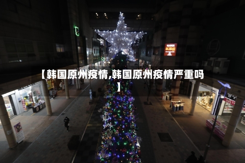 【韩国原州疫情,韩国原州疫情严重吗】