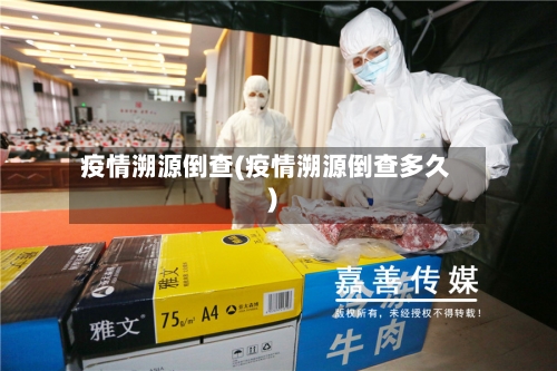 疫情溯源倒查(疫情溯源倒查多久)