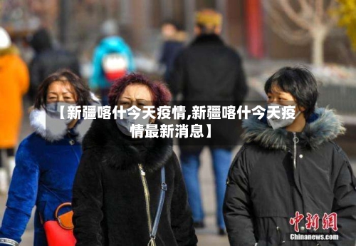 【新疆喀什今天疫情,新疆喀什今天疫情最新消息】-第2张图片