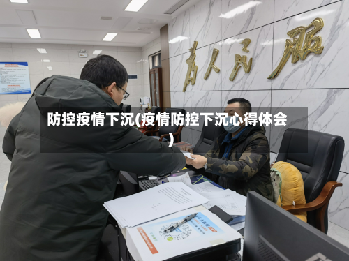 防控疫情下沉(疫情防控下沉心得体会)-第3张图片