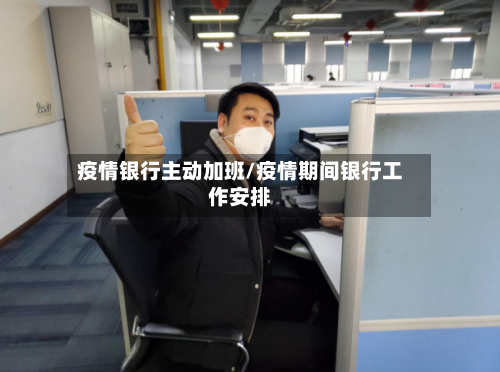疫情银行主动加班/疫情期间银行工作安排-第2张图片