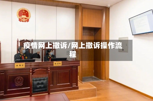 疫情网上撤诉/网上撤诉操作流程