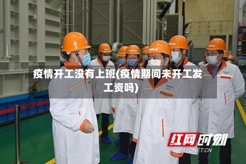 疫情开工没有上班(疫情期间未开工发工资吗)-第2张图片