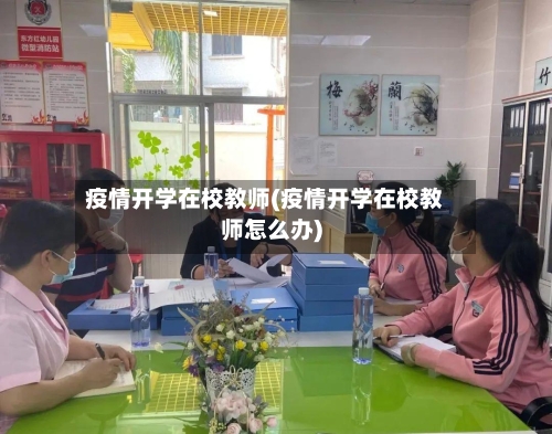 疫情开学在校教师(疫情开学在校教师怎么办)-第2张图片