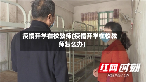 疫情开学在校教师(疫情开学在校教师怎么办)