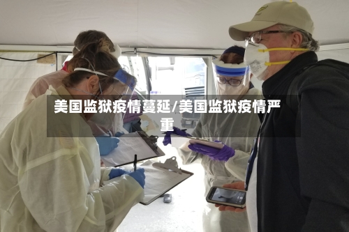 美国监狱疫情蔓延/美国监狱疫情严重-第3张图片