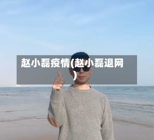 赵小磊疫情(赵小磊退网)