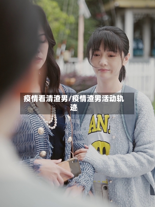 疫情看清渣男/疫情渣男活动轨迹