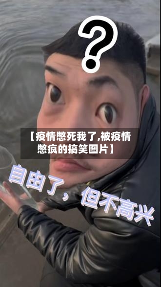 【疫情憋死我了,被疫情憋疯的搞笑图片】-第2张图片