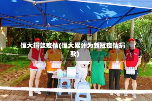 恒大捐款疫情(恒大累计为新冠疫情捐款)