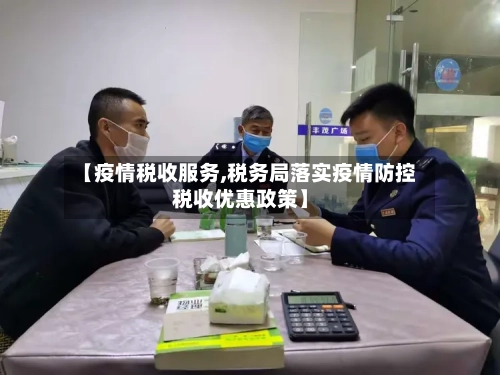 【疫情税收服务,税务局落实疫情防控税收优惠政策】