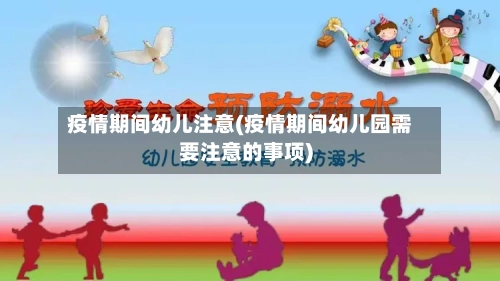 疫情期间幼儿注意(疫情期间幼儿园需要注意的事项)