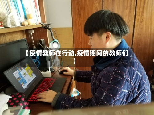【疫情教师在行动,疫情期间的教师们】