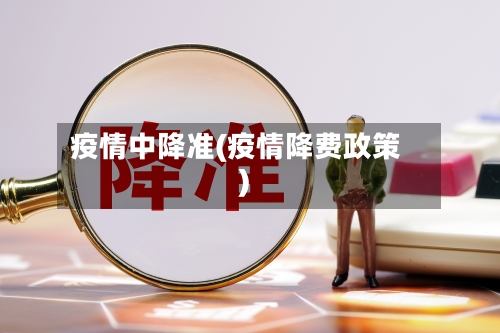 疫情中降准(疫情降费政策)