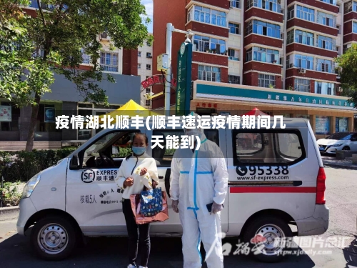 疫情湖北顺丰(顺丰速运疫情期间几天能到)