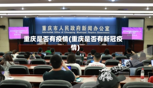 重庆是否有疫情(重庆是否有新冠疫情)