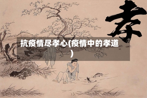 抗疫情尽孝心(疫情中的孝道)-第2张图片