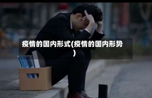 疫情的国内形式(疫情的国内形势)-第2张图片