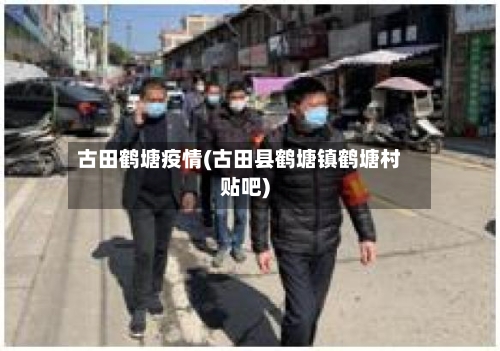 古田鹤塘疫情(古田县鹤塘镇鹤塘村贴吧)