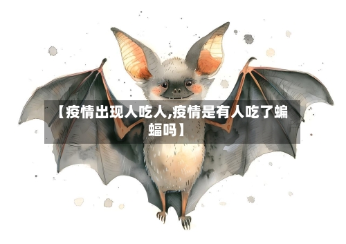 【疫情出现人吃人,疫情是有人吃了蝙蝠吗】