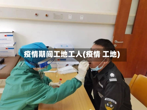 疫情期间工地工人(疫情 工地)-第3张图片