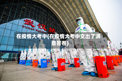 在疫情大考中(在疫情大考中交出了满意答卷)-第2张图片