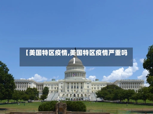 【美国特区疫情,美国特区疫情严重吗】