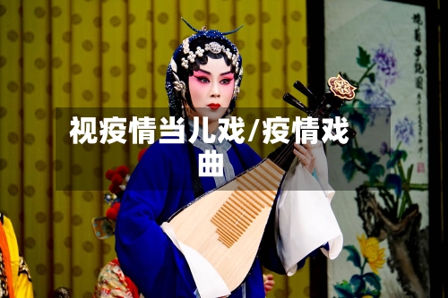 视疫情当儿戏/疫情戏曲-第3张图片