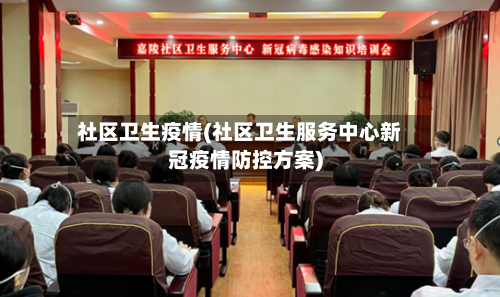 社区卫生疫情(社区卫生服务中心新冠疫情防控方案)