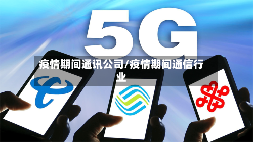 疫情期间通讯公司/疫情期间通信行业
