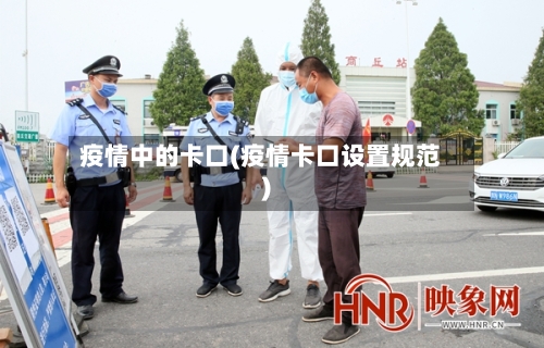 疫情中的卡口(疫情卡口设置规范)