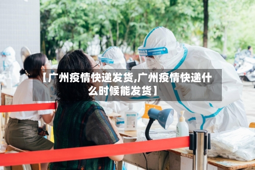 【广州疫情快递发货,广州疫情快递什么时候能发货】-第2张图片