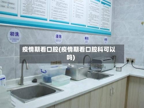 疫情期看口腔(疫情期看口腔科可以吗)-第2张图片