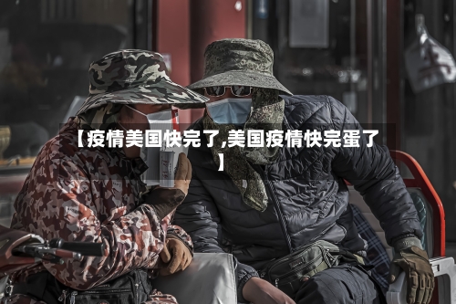 【疫情美国快完了,美国疫情快完蛋了】