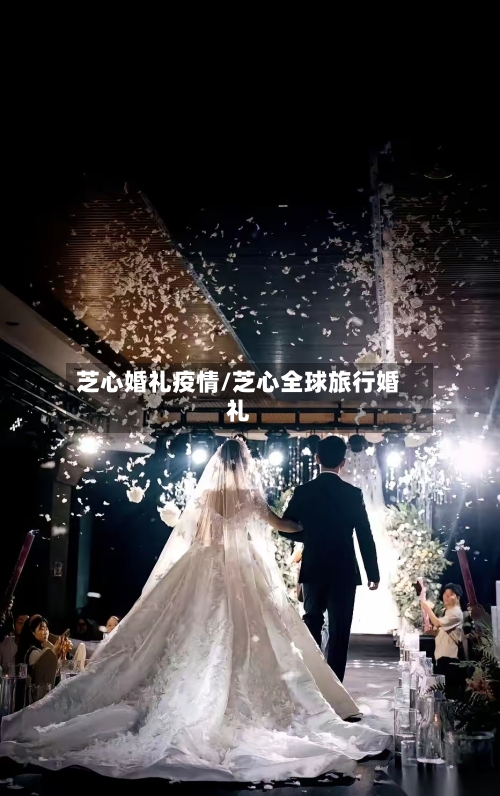 芝心婚礼疫情/芝心全球旅行婚礼-第3张图片