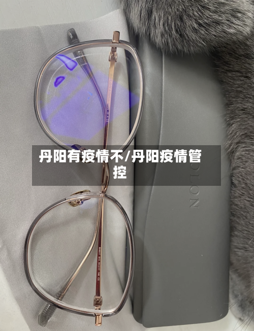 丹阳有疫情不/丹阳疫情管控