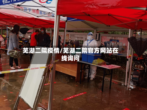 芜湖二院疫情/芜湖二院官方网站在线询问-第2张图片