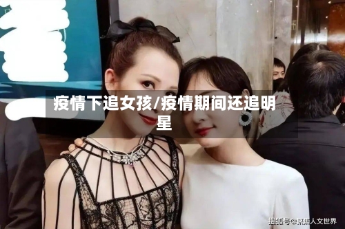 疫情下追女孩/疫情期间还追明星