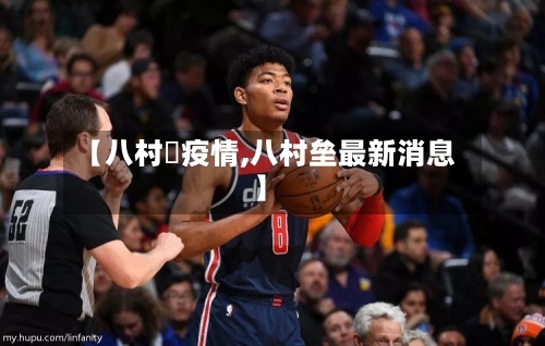 【八村塁疫情,八村垒最新消息】
