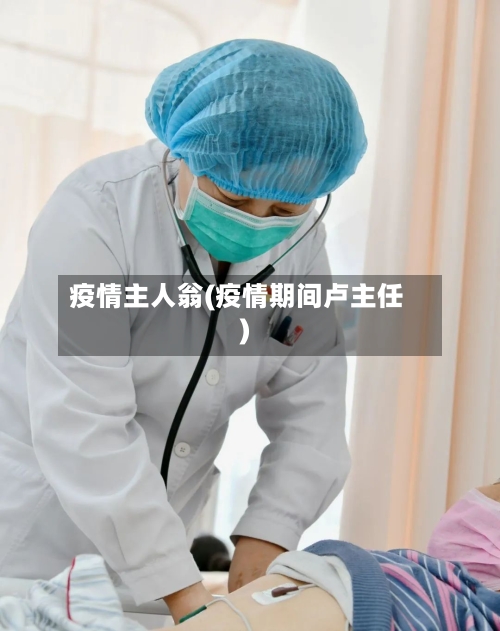 疫情主人翁(疫情期间卢主任)-第3张图片