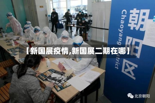【新国展疫情,新国展二期在哪】-第2张图片