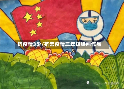 抗疫情3少/抗击疫情三年级绘画作品