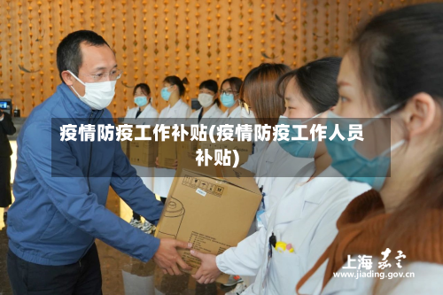 疫情防疫工作补贴(疫情防疫工作人员补贴)